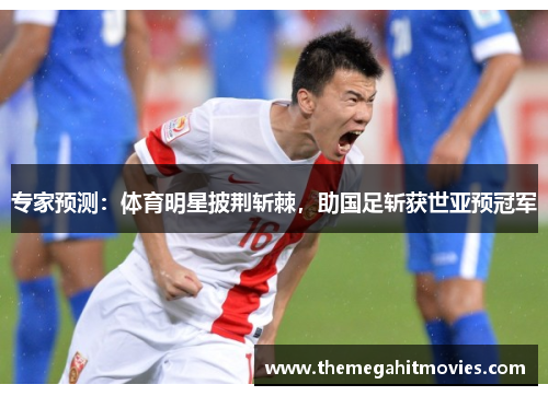 专家预测：体育明星披荆斩棘，助国足斩获世亚预冠军