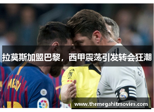 拉莫斯加盟巴黎，西甲震荡引发转会狂潮