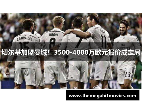 切尔基加盟曼城！3500-4000万欧元报价成定局