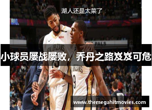 小球员屡战屡败，乔丹之路岌岌可危